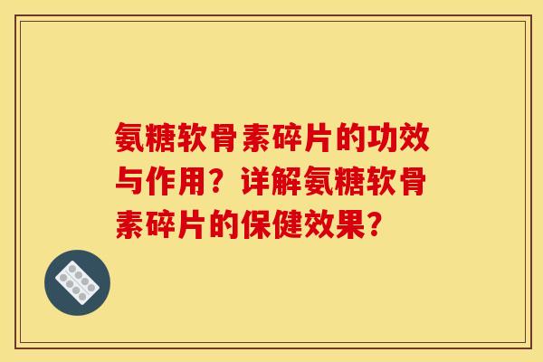 氨糖软骨素碎片的功效与作用？详解氨糖软骨素碎片的保健效果？