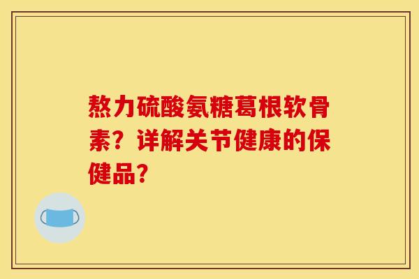 熬力硫酸氨糖葛根软骨素？详解关节健康的保健品？