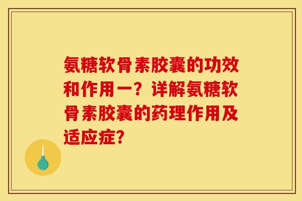 氨糖软骨素胶囊的功效和作用一？详解氨糖软骨素胶囊的药理作用及适应症？