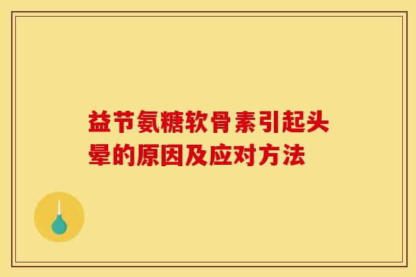 益节氨糖软骨素引起头晕的原因及应对方法