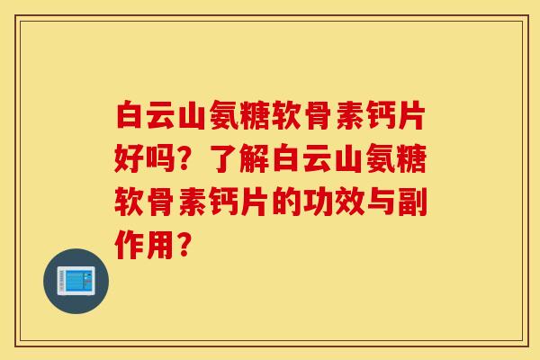 白云山氨糖软骨素钙片好吗？了解白云山氨糖软骨素钙片的功效与副作用？