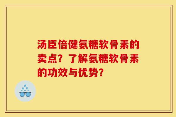 汤臣倍健氨糖软骨素的卖点？了解氨糖软骨素的功效与优势？