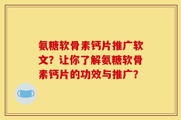 氨糖软骨素钙片推广软文？让你了解氨糖软骨素钙片的功效与推广？