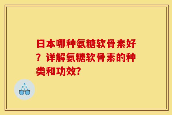 日本哪种氨糖软骨素好?详解氨糖软骨素的种类和功效? 日本哪种氨糖软骨素好?详解氨糖软骨素的种类和功效?