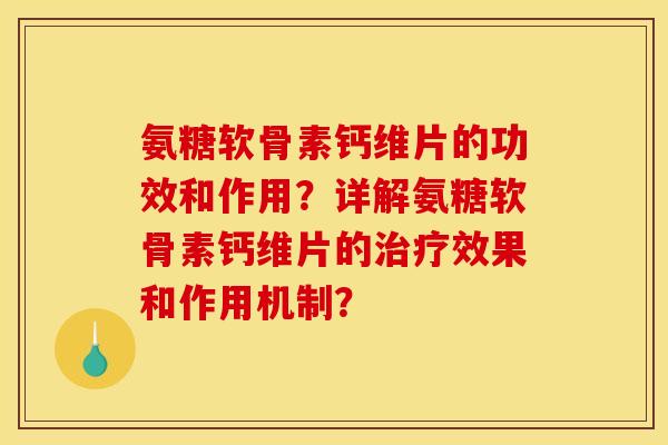 氨糖软骨素钙维片的功效和作用?详解氨糖软骨素钙维片的治疗效果和作用机制? 氨糖软骨素钙维片的功效和作用?详解氨糖软骨素钙维片的治疗效果和作用机制?