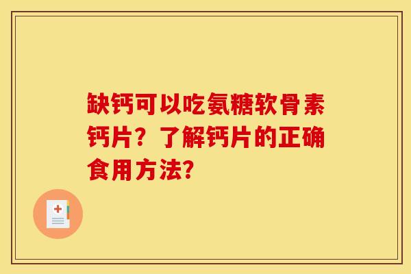 缺钙可以吃氨糖软骨素钙片?了解钙片的正确食用方法? 缺钙可以吃氨糖软骨素钙片?了解钙片的正确食用方法?