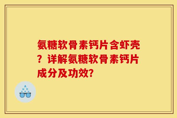 氨糖软骨素钙片含虾壳？详解氨糖软骨素钙片成分及功效？