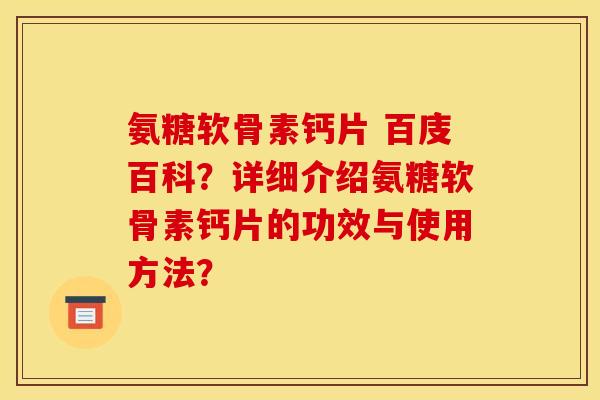 氨糖软骨素钙片 百庋百科？详细介绍氨糖软骨素钙片的功效与使用方法？