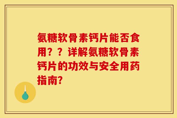 氨糖软骨素钙片能否食用？？详解氨糖软骨素钙片的功效与安全用药指南？