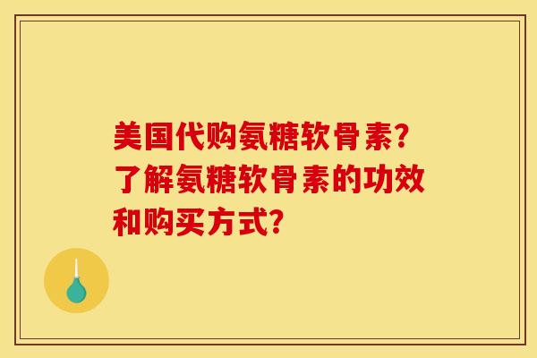 美国代购氨糖软骨素？了解氨糖软骨素的功效和购买方式？