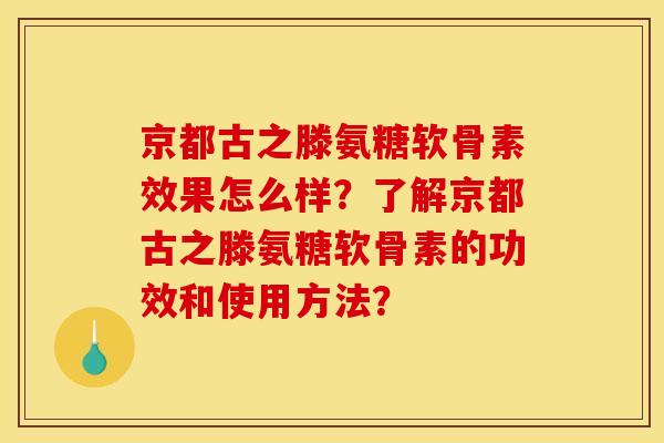 京都古之滕氨糖软骨素效果怎么样？了解京都古之滕氨糖软骨素的功效和使用方法？