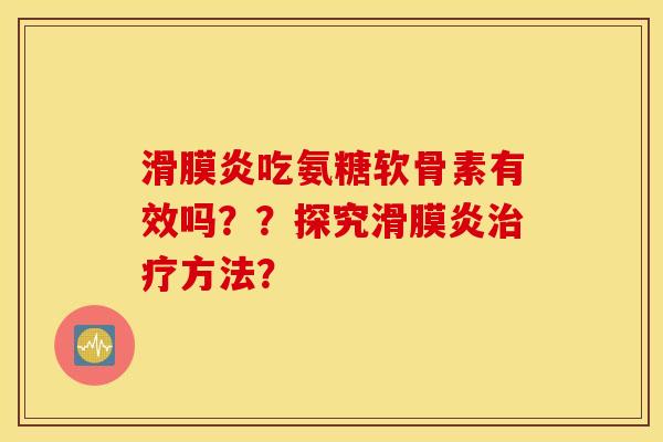滑膜炎吃氨糖软骨素有效吗？？探究滑膜炎治疗方法？