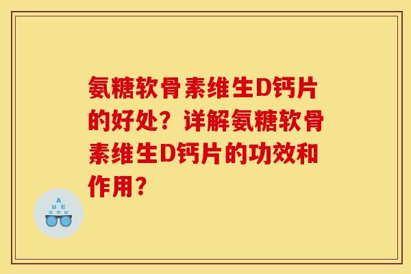 氨糖软骨素维生D钙片的好处?详解氨糖软骨素维生D钙片的功效和作用? 氨糖软骨素维生D钙片的好处?详解氨糖软骨素维生D钙片的功效和作用?