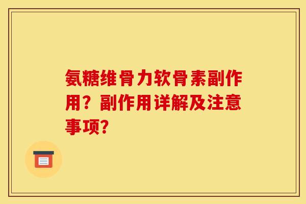 氨糖维骨力软骨素副作用？副作用详解及注意事项？
