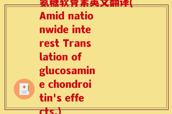 氨糖软骨素英文翻译(Amid nationwide interest Translation of glucosamine chondroitin's effects.) 氨糖软骨素英文翻译(Amid nationwide interest Translation of glucosamine chondroitin's effects.)
