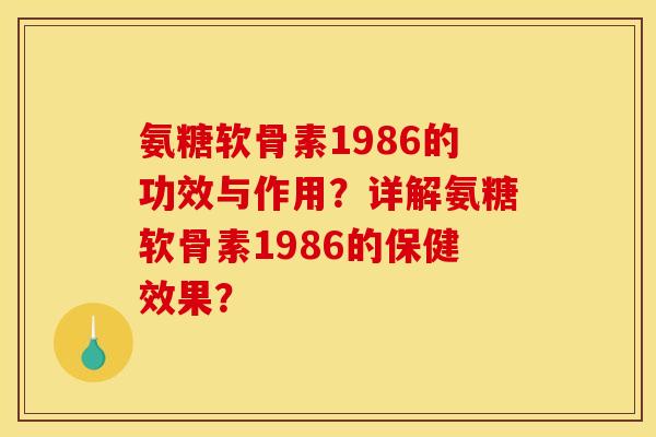 氨糖软骨素1986的功效与作用？详解氨糖软骨素1986的保健效果？