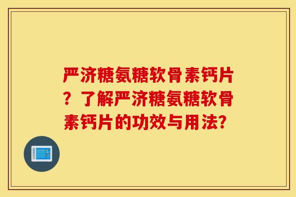 严济糖氨糖软骨素钙片？了解严济糖氨糖软骨素钙片的功效与用法？
