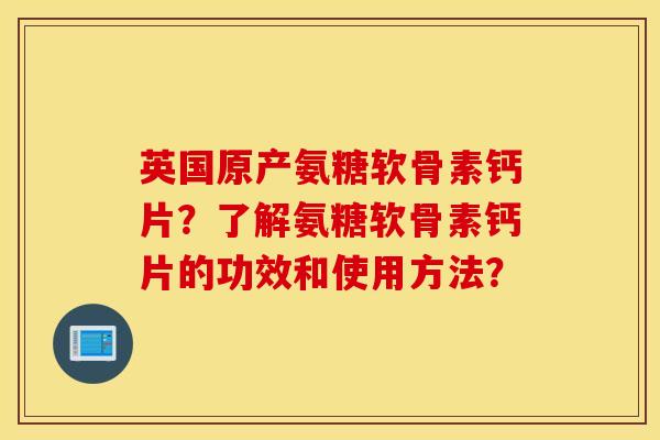 英国原产氨糖软骨素钙片?了解氨糖软骨素钙片的功效和使用方法? 英国原产氨糖软骨素钙片?了解氨糖软骨素钙片的功效和使用方法?