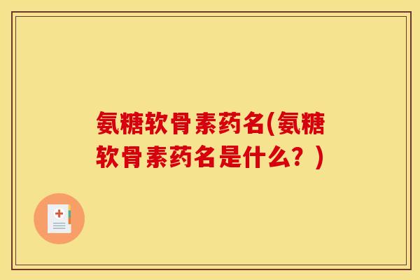 氨糖软骨素药名(氨糖软骨素药名是什么？)