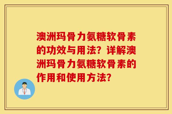 澳洲玛骨力氨糖软骨素的功效与用法?详解澳洲玛骨力氨糖软骨素的作用和使用方法? 澳洲玛骨力氨糖软骨素的功效与用法?详解澳洲玛骨力氨糖软骨素的作用和使用方法?