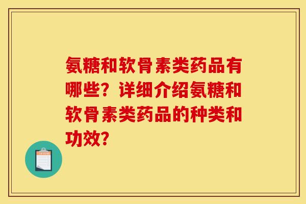 氨糖和软骨素类药品有哪些？详细介绍氨糖和软骨素类药品的种类和功效？