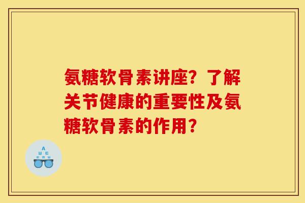 氨糖软骨素讲座？了解关节健康的重要性及氨糖软骨素的作用？