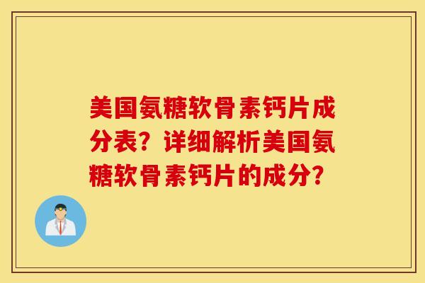 美国氨糖软骨素钙片成分表？详细解析美国氨糖软骨素钙片的成分？