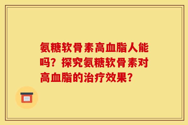氨糖软骨素高血脂人能吗？探究氨糖软骨素对高血脂的治疗效果？