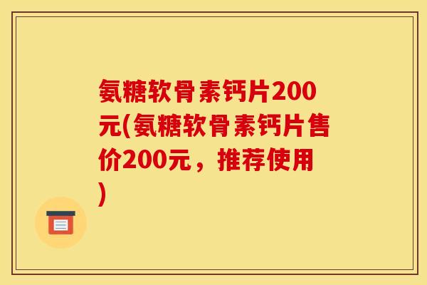 氨糖软骨素钙片200元(氨糖软骨素钙片售价200元，推荐使用)