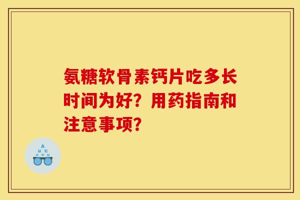 氨糖软骨素钙片吃多长时间为好？用药指南和注意事项？