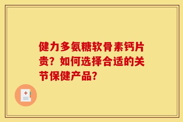 健力多氨糖软骨素钙片贵?如何选择合适的关节保健产品? 健力多氨糖软骨素钙片贵?如何选择合适的关节保健产品?
