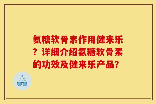 氨糖软骨素作用健来乐？详细介绍氨糖软骨素的功效及健来乐产品？
