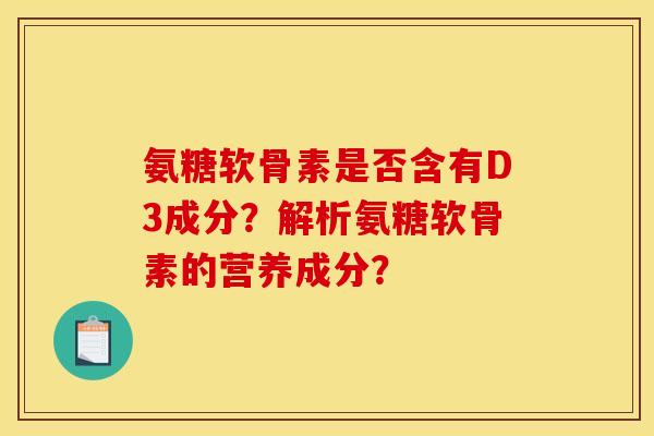 氨糖软骨素是否含有D3成分？解析氨糖软骨素的营养成分？
