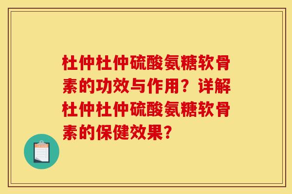 杜仲杜仲硫酸氨糖软骨素的功效与作用？详解杜仲杜仲硫酸氨糖软骨素的保健效果？