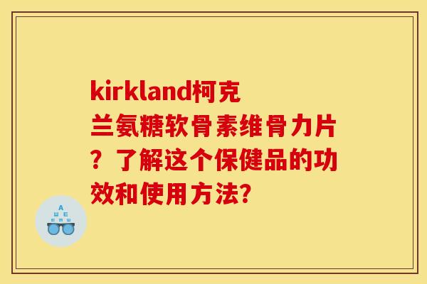 kirkland柯克兰氨糖软骨素维骨力片？了解这个保健品的功效和使用方法？