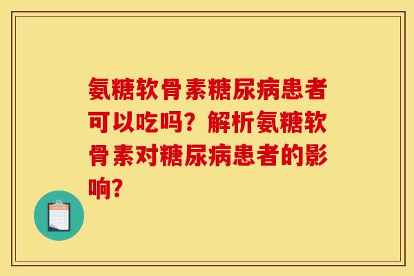 氨糖软骨素糖尿病患者可以吃吗？解析氨糖软骨素对糖尿病患者的影响？