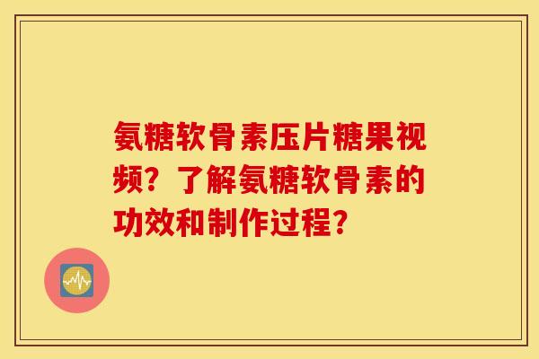 氨糖软骨素压片糖果视频？了解氨糖软骨素的功效和制作过程？