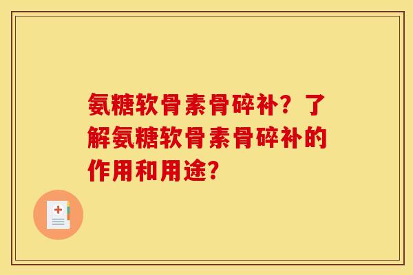 氨糖软骨素骨碎补？了解氨糖软骨素骨碎补的作用和用途？