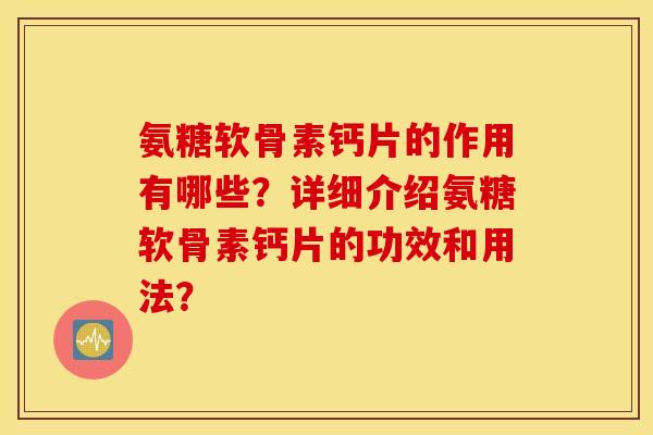 氨糖软骨素钙片的作用有哪些？详细介绍氨糖软骨素钙片的功效和用法？