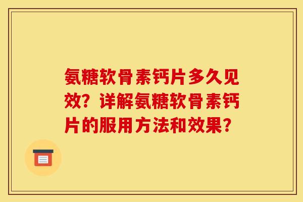 氨糖软骨素钙片多久见效？详解氨糖软骨素钙片的服用方法和效果？