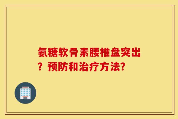 氨糖软骨素腰椎盘突出？预防和治疗方法？