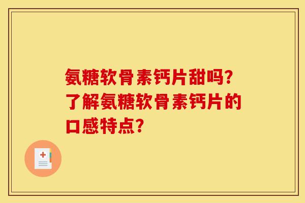 氨糖软骨素钙片甜吗？了解氨糖软骨素钙片的口感特点？