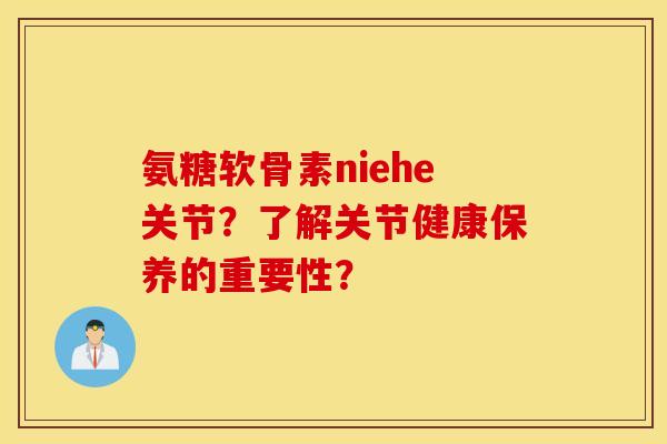 氨糖软骨素niehe关节？了解关节健康保养的重要性？