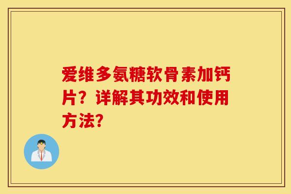 爱维多氨糖软骨素加钙片？详解其功效和使用方法？