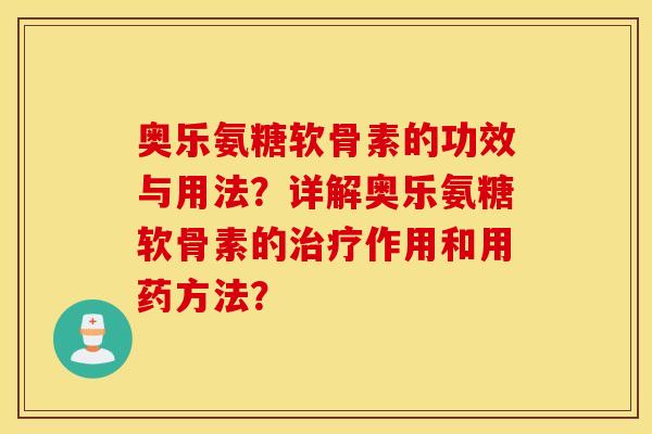 奥乐氨糖软骨素的功效与用法？详解奥乐氨糖软骨素的治疗作用和用药方法？