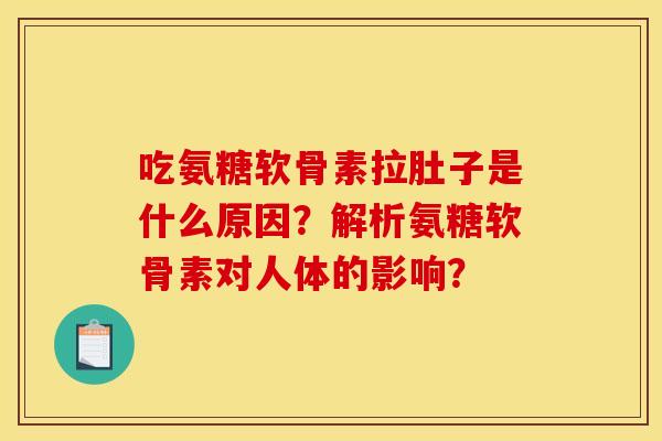 吃氨糖软骨素拉肚子是什么原因?解析氨糖软骨素对人体的影响? 吃氨糖软骨素拉肚子是什么原因?解析氨糖软骨素对人体的影响?