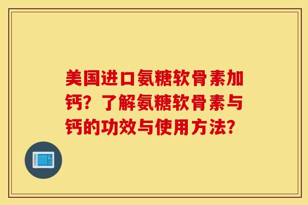 美国进口氨糖软骨素加钙？了解氨糖软骨素与钙的功效与使用方法？
