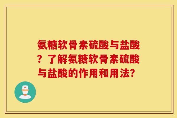氨糖软骨素硫酸与盐酸？了解氨糖软骨素硫酸与盐酸的作用和用法？