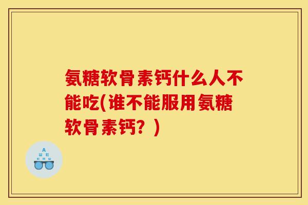 氨糖软骨素钙什么人不能吃(谁不能服用氨糖软骨素钙？)