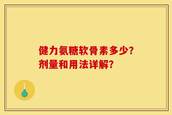 健力氨糖软骨素多少？剂量和用法详解？
